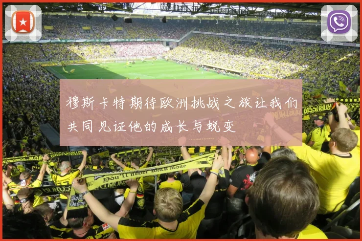 穆斯卡特期待欧洲挑战之旅让我们共同见证他的成长与蜕变