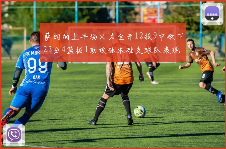 萨姆纳上半场火力全开12投9中砍下23分4篮板1助攻独木难支球队表现不佳