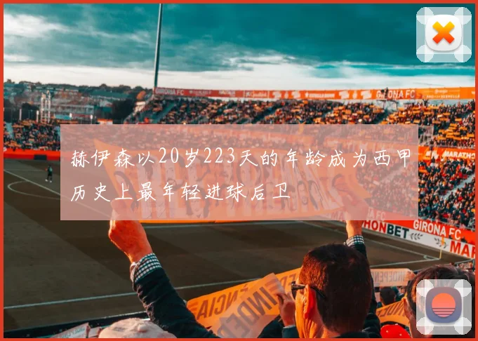 赫伊森以20岁223天的年龄成为西甲历史上最年轻进球后卫