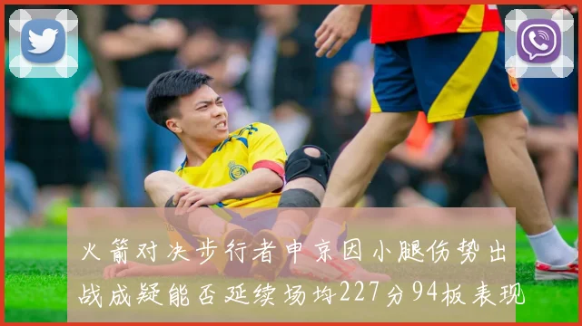 火箭对决步行者申京因小腿伤势出战成疑能否延续场均227分94板表现