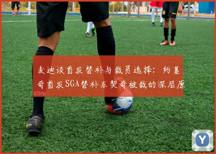 麦迪谈首发替补与裁员选择：约基奇首发SGA替补东契奇被裁的深层原因分析