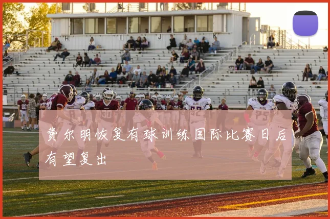 费尔明恢复有球训练国际比赛日后有望复出