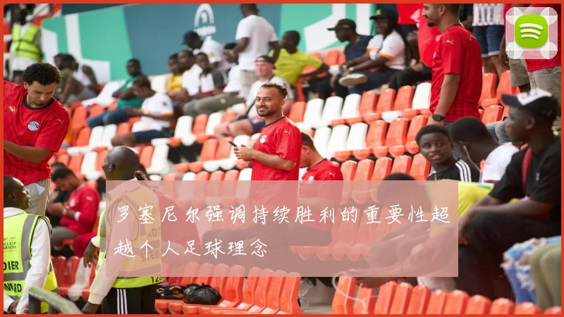 罗塞尼尔强调持续胜利的重要性超越个人足球理念
