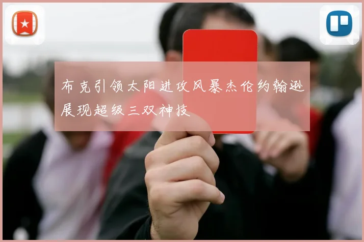 布克引领太阳进攻风暴杰伦约翰逊展现超级三双神技