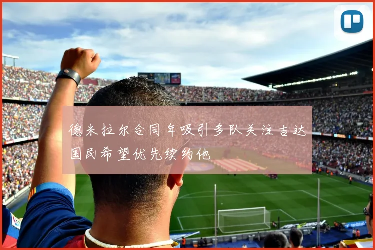 德米拉尔合同年吸引多队关注吉达国民希望优先续约他