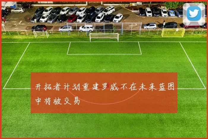 开拓者计划重建罗威不在未来蓝图中将被交易