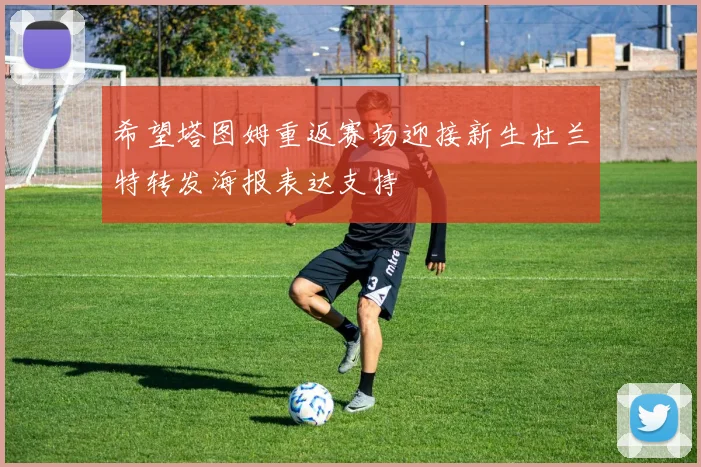 希望塔图姆重返赛场迎接新生杜兰特转发海报表达支持
