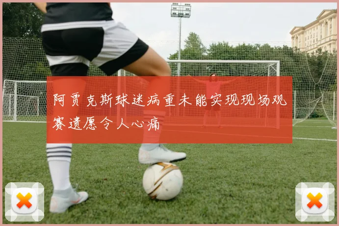阿贾克斯球迷病重未能实现现场观赛遗愿令人心痛