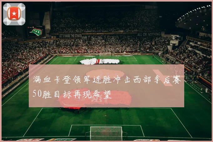 满血卡登领军连胜冲击西部季后赛50胜目标再现希望