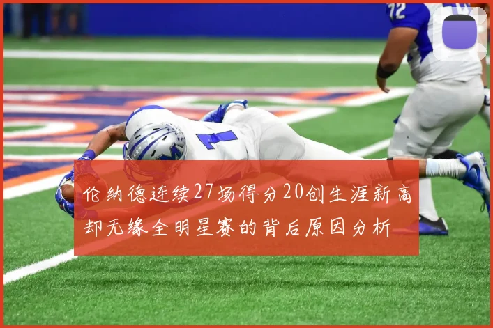 伦纳德连续27场得分20创生涯新高却无缘全明星赛的背后原因分析