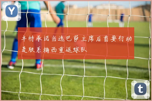 丰特承诺当选巴萨主席后首要行动是联系梅西重返球队