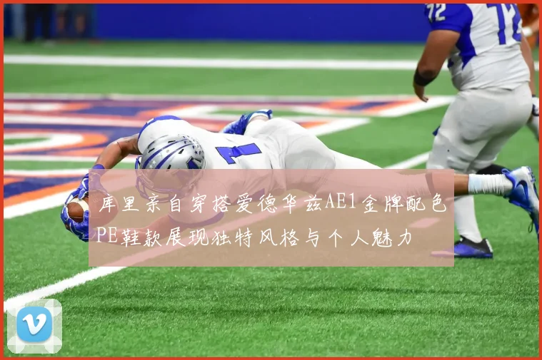 库里亲自穿搭爱德华兹AE1金牌配色PE鞋款展现独特风格与个人魅力